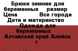 Брюки зимние для беременных 46 размер › Цена ­ 1 500 - Все города Дети и материнство » Одежда для беременных   . Алтайский край,Алейск г.